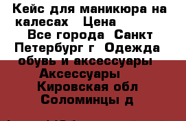 Кейс для маникюра на калесах › Цена ­ 8 000 - Все города, Санкт-Петербург г. Одежда, обувь и аксессуары » Аксессуары   . Кировская обл.,Соломинцы д.